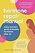 Hormone Repair Manual: Every Woman's Guide to Healthy Hormones After 40