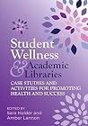 Student Wellness and Academic Libraries: Case Studies and Activities for Promoting Health and Success Student Wellness and Academic Libraries: Case Studies and Activities for Promoting Health and Success