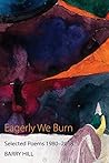 Eagerly We Burn: Selected Poems 1980 - 2018 Eagerly We Burn: Selected Poems 1980 - 2018