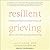 Resilient Grieving: Finding Strength and Embracing Life After a Loss That Changes Everything