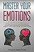 Master Your Emotions: The Easy Guide to Improve Your Social Skills and Influence Cognitive Behavioral Developing Emotional Intelligence. Learn to Build a Stronger and Positive Thinking to Be Aware