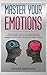 Master Your Emotions: The Easy Guide to Improve Your Social Skills and Influence Cognitive Behavioral Developing Emotional Intelligence. Learn to Build a Stronger and Positive Thinking to Be Aware