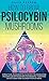 How to Grow Psilocybin Mushrooms: A Practical and Essential Guide on the Knowledge and Safe Use of Psilocybin Mushrooms, their Main Effects and How to Grow them at Home