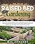 Raised bed gardening: A DIY guide for beginners, with illustrations, on how you can start and sustain your thriving vegetable garden, using less water, with less work and in less physical space