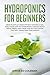 Hydroponics for Beginners: Grow Plants at Home Without Owning a Soil, Build Your Own DIY Hydroponics Garden With a Quick, Simple and Cheap STEP-BY-STEP System That Will Transform Your Garden