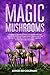 Magic Mushrooms: Complete Guide on How to Grow and Use Psilocybin Mushrooms Safely. Discover the Secret for Creating Your Own Garden in the Best Way Possible