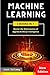 Machine Learning: Master the Mathematics of Applied Artificial Intelligence and Learn the Secrets of Python Programming, Data Science, and Computer Networking (3 Books in 1)