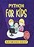 Python for Kids: The New Step-by-Step Parent-Friendly Programming Guide With Detailed Installation Instructions. To Stimulate Your Kid With Awesome Games, Activities And Coding Projects