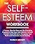 The Self-Esteem Workbook: A Proven, Step-by-Step and Life-Changing Program to Stop Toxic Self-Criticism, Accept Yourself, Boost Self-Love, Recognize Your Worth and Overcome Social Anxiety