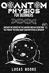 Quantum Physics For Beginners Guide: Discover The Secrets Of The Universe And Why Everything You Thought You Knew About Quantum Physics Is Different... Quantum Physics For Beginners Guide: Discover The Secrets Of The Universe And Why Everything You Thought You Knew About Quantum Physics Is Different...