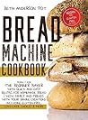 Bread Machine Cookbook: Perfect For The Beginner Baker with Quick and Easy Recipes for Homemade Bread - WOW Family and Friends With Your Baking Creations Including Gluten-Free, Low-Carb Choices & More
