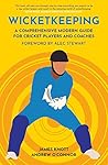 Wicketkeeping: A Comprehensive Modern Guide For Cricket Players and Coaches