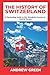 The History of Switzerland: A Fascinating Guide to this Wonderful Country in Central Europe