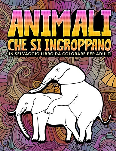 Animali che si ingroppano: Un selvaggio libro da colorare per adulti (Italian Edition)