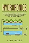 Hydroponics:Learn How to Easily Get Started with Your Own Greenhouse Garden Through a Guided DIY Hydroponic System (Grow Organic Foods)