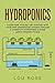 Hydroponics:Learn How to Easily Get Started with Your Own Greenhouse Garden Through a Guided DIY Hydroponic System (Grow Organic Foods)