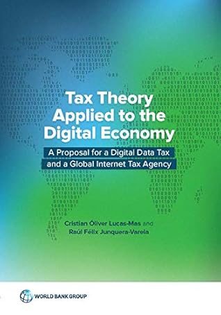Tax Theory Applied to the Digital Economy: A Proposal for a Digital Data Tax and a Global Internet Tax Agency