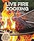 Live Fire Cooking: Open Flame Techniques and Recipes to Transform Your Meals
