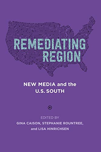 Remediating Region: New Media and the U.S. South (Southern Literary Studies)