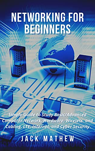 Networking for Beginners: Simple Guide to Study Basic/Advanced Computer Network, Hardware, Wireless, and Cabling. LTE, Internet, and Cyber Security (Kindle Edition)