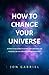 How to Change Your Universe: A practical guide to living the greatest life possible – in the greatest world possible