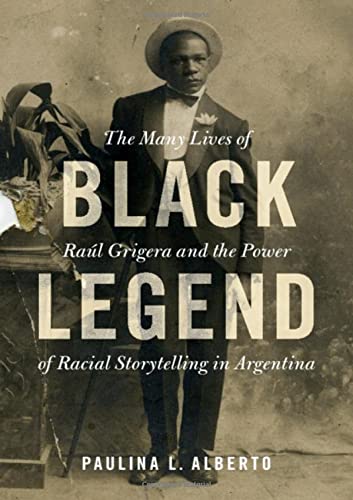 Black Legend: The Many Lives of Raúl Grigera and the Power of Racial Storytelling in Argentina (Afro-Latin America)