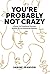 You're Probably Not Crazy: ...