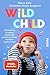 Wild Child: Entwicklung verstehen, Kleinkinder gelassen erziehen, Konflikte liebevoll lösen
