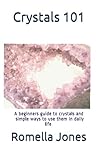 Crystals 101 - A Simple Guide: A beginners guide to crystals and ways to use them in daily life