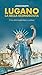 Lugano la bella sconosciuta. Una città inaspettata e curiosa
