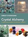 Crystal Alchemy- A Practical Guide to Crystal Therapy by Shirley O’Donooghue