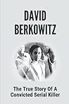 David Berkowitz: The True Story Of A Convicted Serial Killer: Cold-Blooded Murder