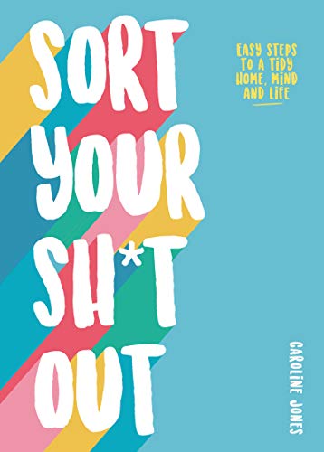 Sort Your Sh*t Out: Easy Steps to a Tidy Home, Mind and Life (Paperback)