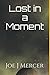Lost in a Moment by Joe J Mercer Lost in a Moment by Joe J Mercer