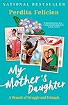 My Mother's Daughter: A Memoir of Struggle and Triumph My Mother's Daughter: A Memoir of Struggle and Triumph