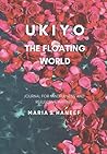 Ukiyo: The floating world: Journal for mindfulness and reflective writing Ukiyo: The floating world: Journal for mindfulness and reflective writing