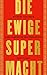 Die ewige Supermacht: Eine ...