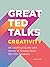 Great TED Talks: Creativity: An unofficial guide with words of wisdom from 100 TED speakers