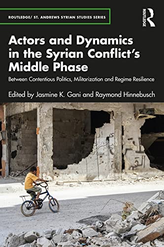 Actors and Dynamics in the Syrian Conflict's Middle Phase: Between Contentious Politics, Militarization and Regime Resilience (Routledge/St. Andrews Syrian Studies Series)