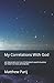 My Correlations With God: My Presence In The Universe's Many Planes, And My Visit To The Afterlife