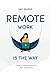 Remote Work Is The Way: A guide to making the most of our office-optional future