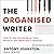 The Organised Writer: How to Stay on Top of All Your Projects and Never Miss a Deadline