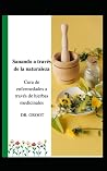 Sanando a trav�s de la naturaleza: Cura de enfermedades a trav�s de hierbas medicinales Sanando a trav�s de la naturaleza: Cura de enfermedades a trav�s de hierbas medicinales