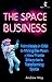 The Space Business: From Hotels in Orbit to Mining the Moon – How Private Enterprise is Transforming Space