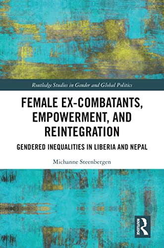 Female Ex-Combatants, Empowerment, and Reintegration: Gendered Inequalities in Liberia and Nepal (Routledge Studies in Gender and Global Politics)