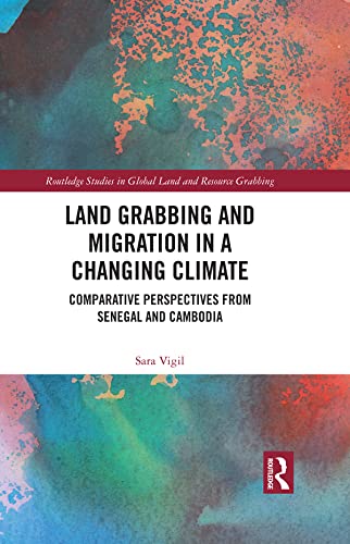 Land Grabbing and Migration in a Changing Climate: Comparative Perspectives from Senegal and Cambodia (Routledge Studies in Global Land and Resource Grabbing)