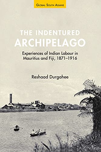 The Indentured Archipelago: Experiences of Indian Labour in Mauritius and Fiji, 1871–1916 (Global South Asians)