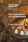 The Hippodrome of Constantinople (Elements in the History of Constantinople)