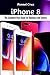 iPhone 8: The Complete User...