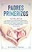 Padres Primerizos: El Manual que todo Padre Primerizo debe tener antes de que el Bebé Llegue a Casa. Incluye 2 Libros- Bebé Sano y Feliz y El Nuevo Bebé en Casa (Spanish Edition)